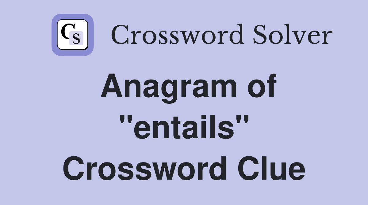 Anagram of ''entails'' Crossword Clue