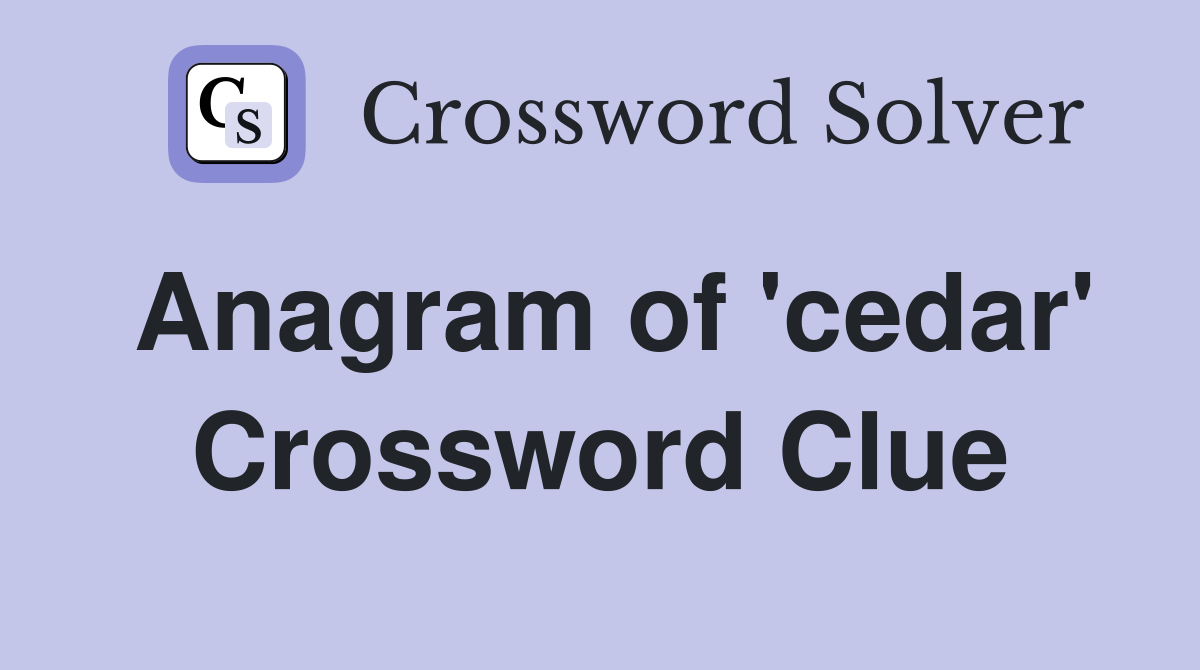 Anagram of 'cedar' Crossword Clue