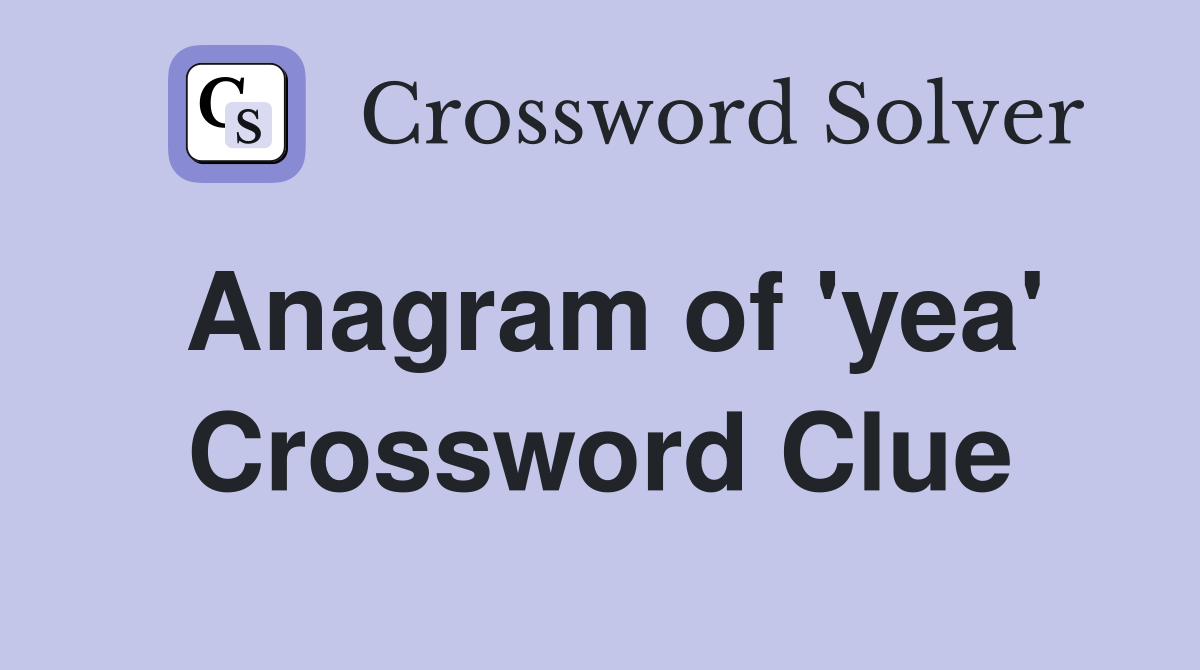 Anagram of 'yea' Crossword Clue
