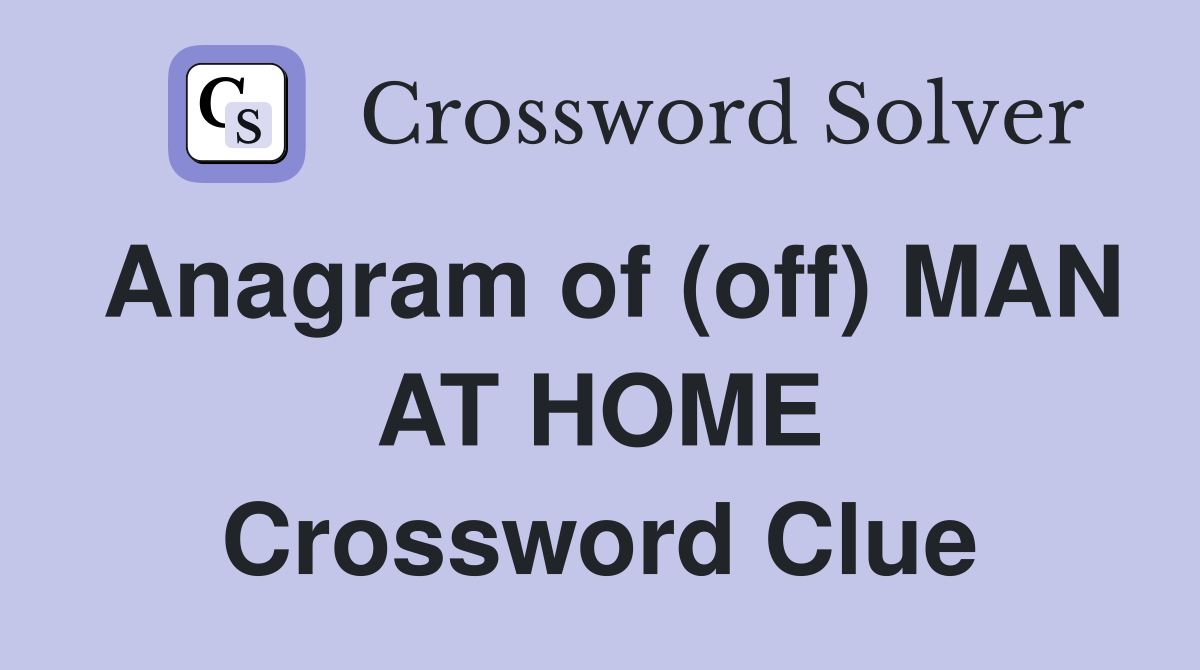 Anagram of (off) MAN AT HOME Crossword Clue