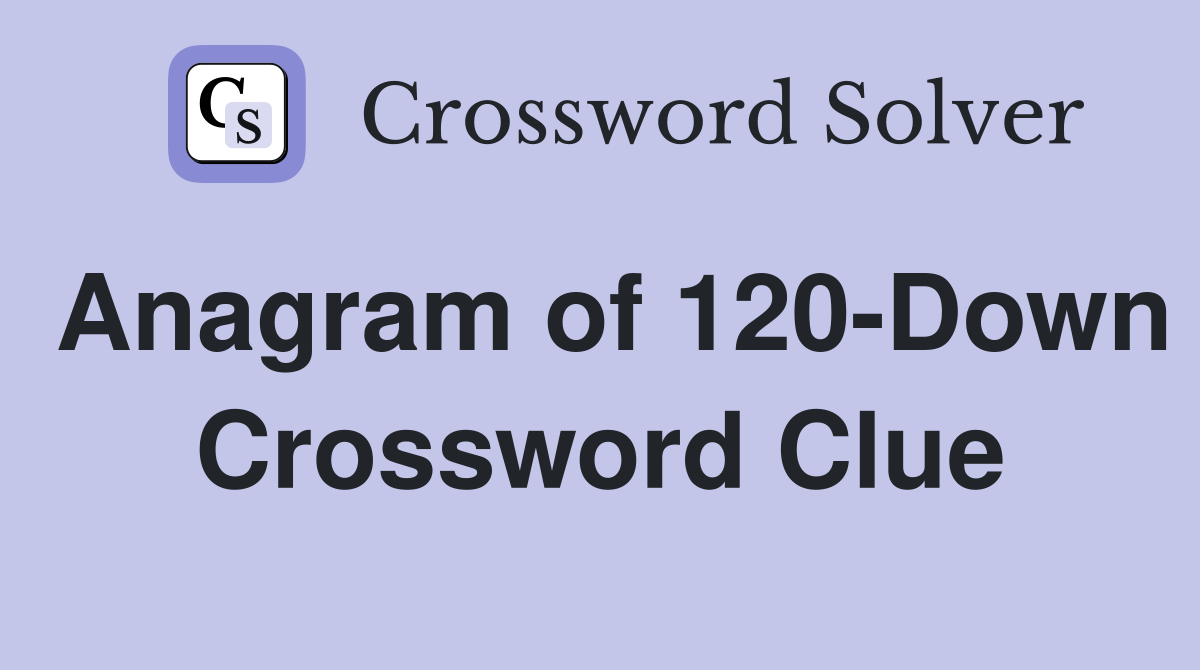 Anagram of 120-Down Crossword Clue