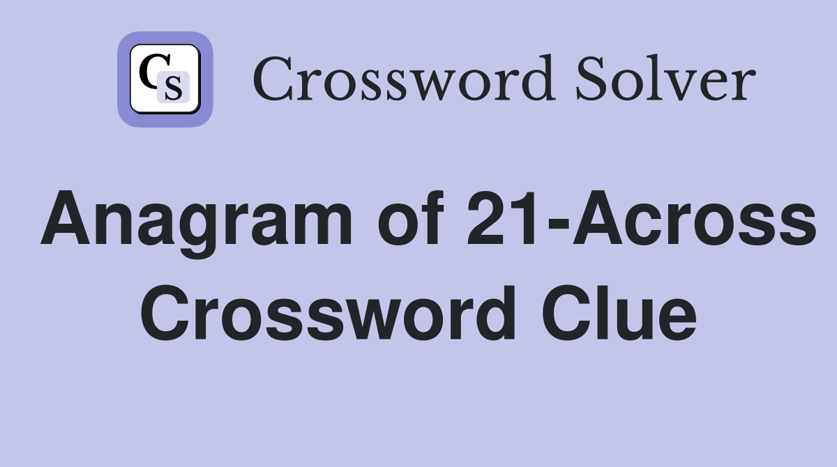 Anagram of 21-Across Crossword Clue