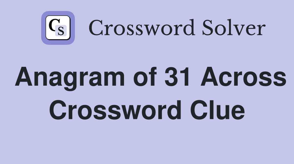 Anagram of 31 Across Crossword Clue