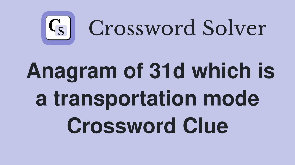 Anagram of 31d which is a transportation mode Crossword Clue