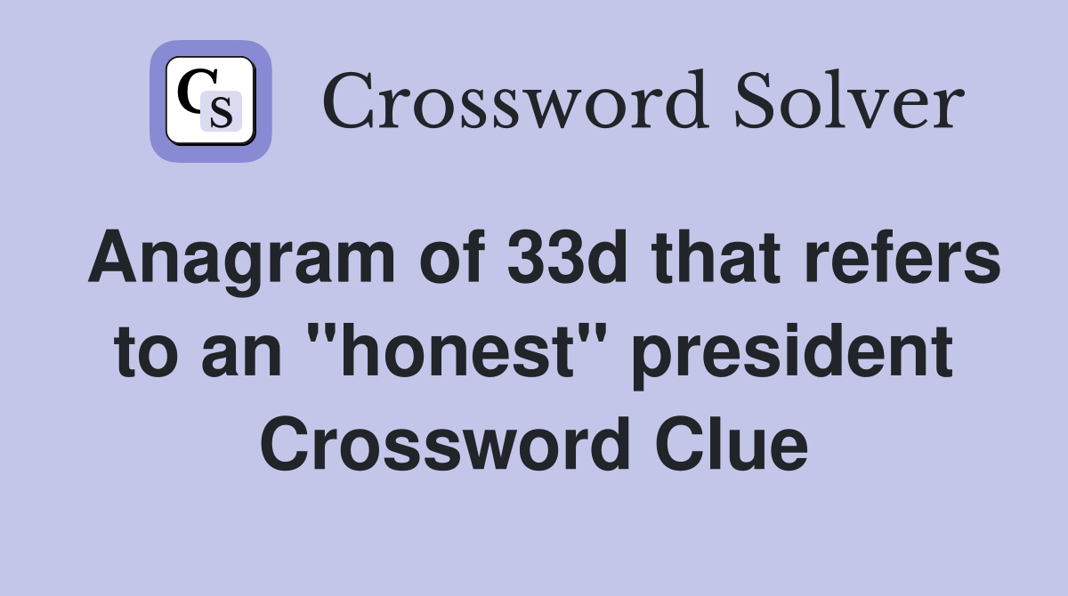 Anagram of 33d that refers to an "honest" president Crossword Clue