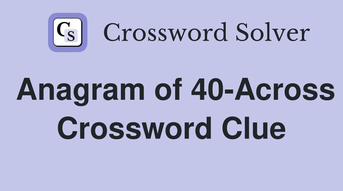 Anagram of 40-Across Crossword Clue