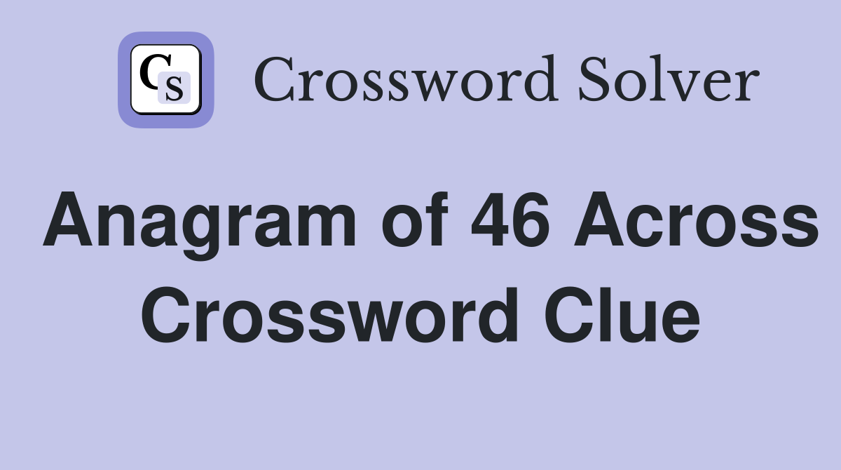 Anagram of 46 Across Crossword Clue