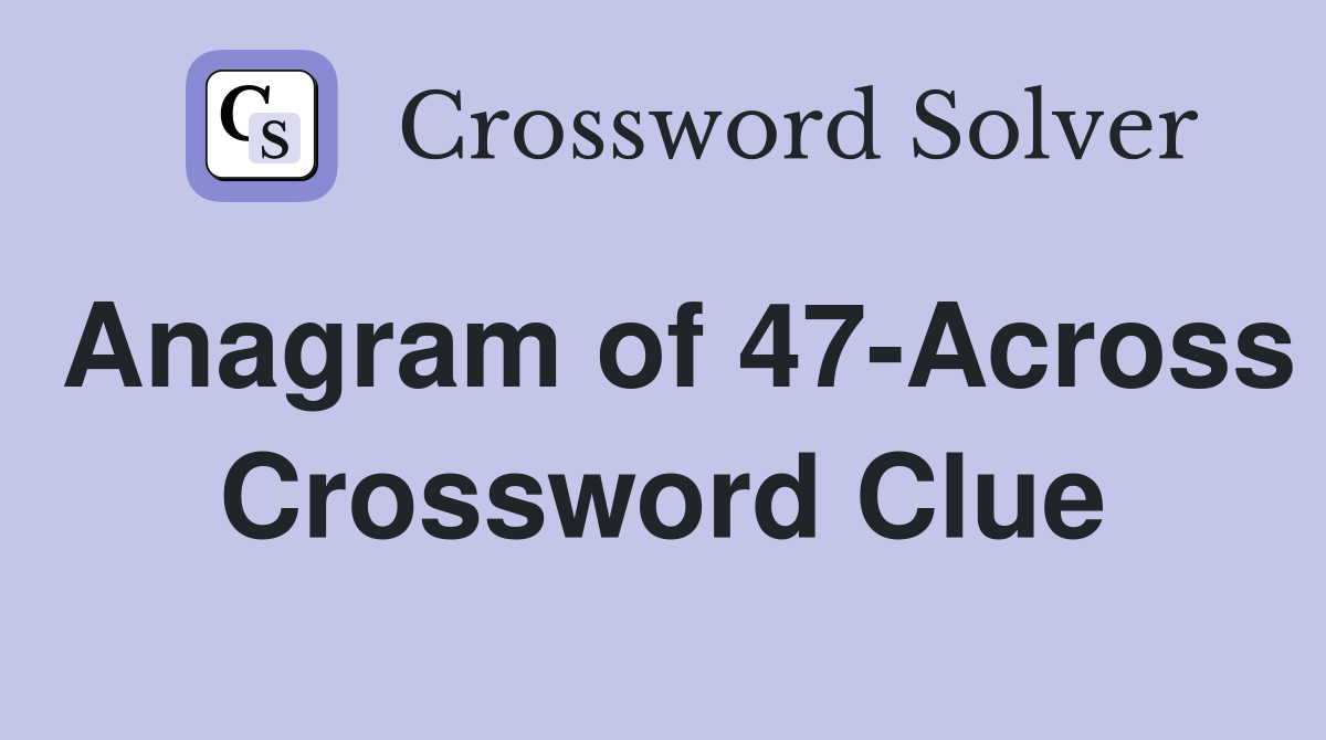 Anagram of 47-Across Crossword Clue