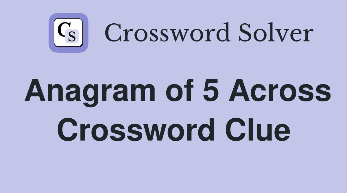 Anagram of 5 Across Crossword Clue