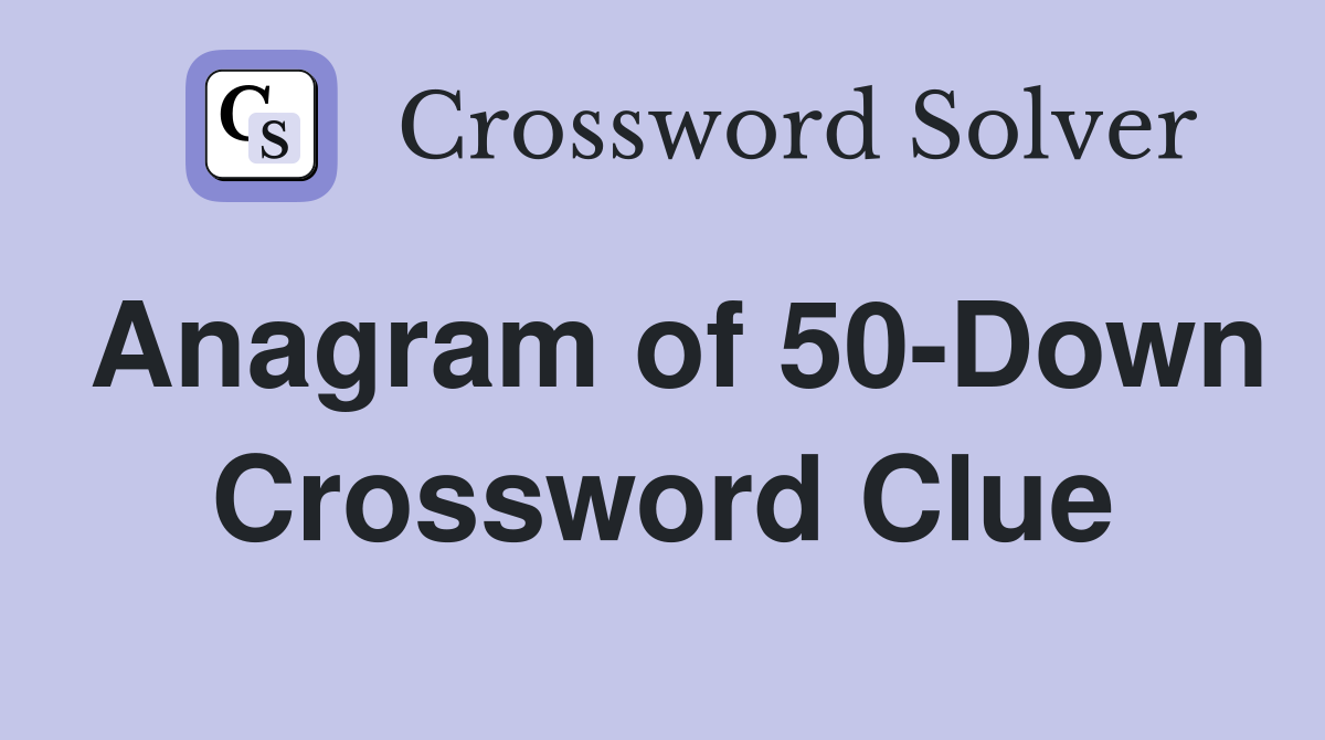 Anagram of 50-Down Crossword Clue