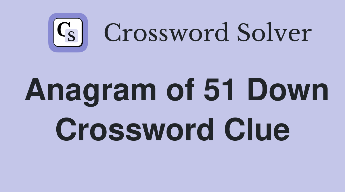 Anagram of 51 Down Crossword Clue