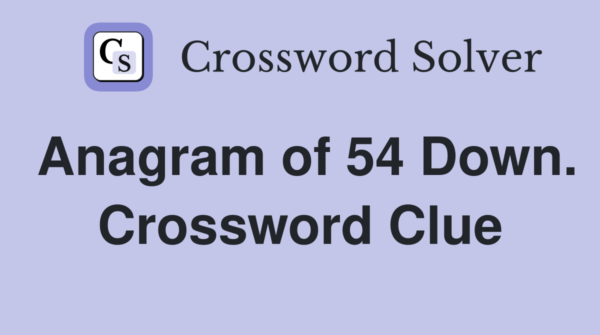 Anagram of 54 Down. Crossword Clue