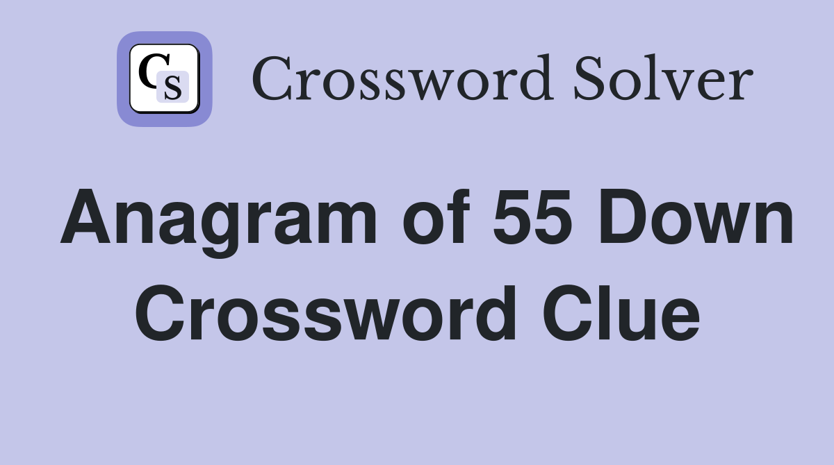 Anagram of 55 Down Crossword Clue