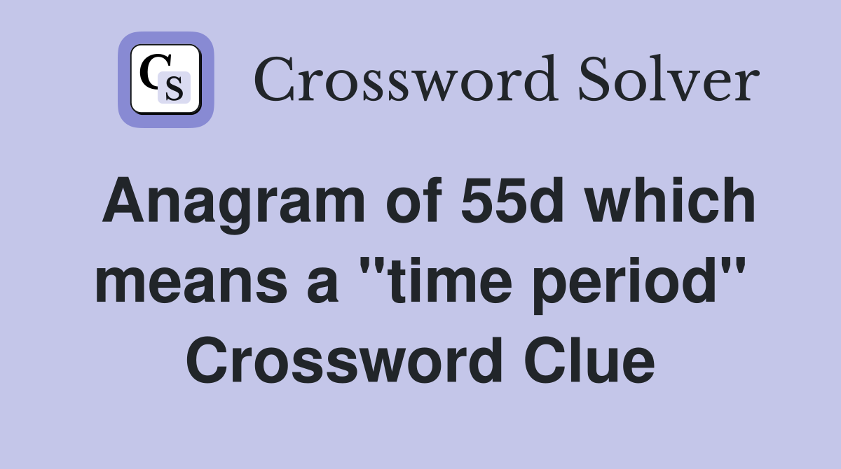 Anagram of 55d which means a "time period" Crossword Clue