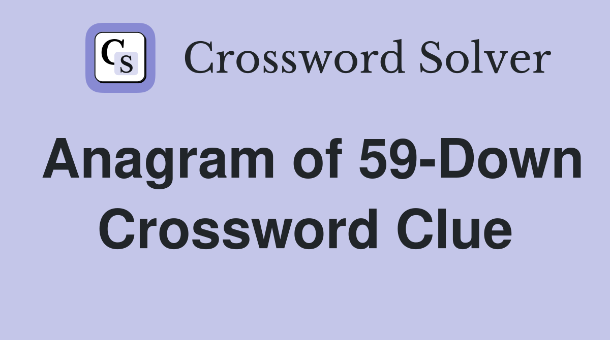 Anagram of 59-Down Crossword Clue