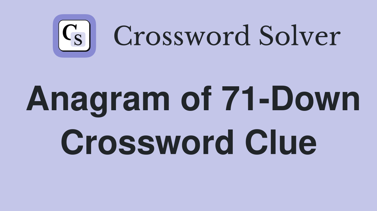 Anagram of 71-Down Crossword Clue