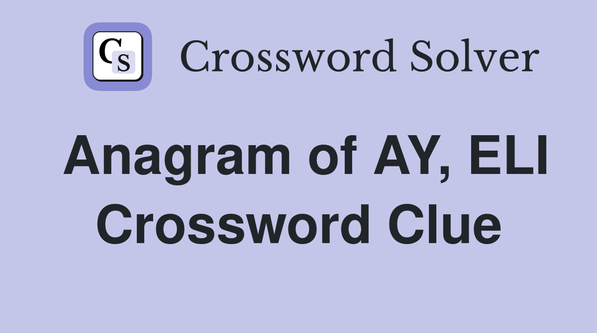 Anagram of AY, ELI Crossword Clue