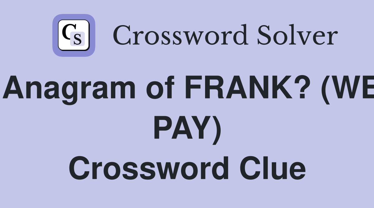 Anagram of FRANK? (WE PAY) Crossword Clue