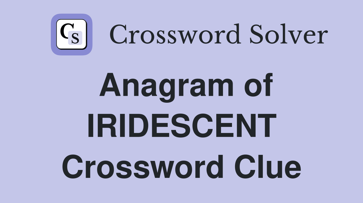 Anagram of IRIDESCENT Crossword Clue