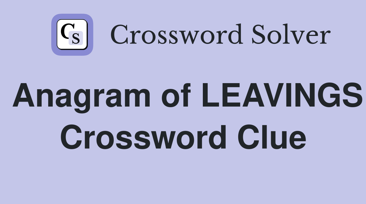 Anagram of LEAVINGS Crossword Clue