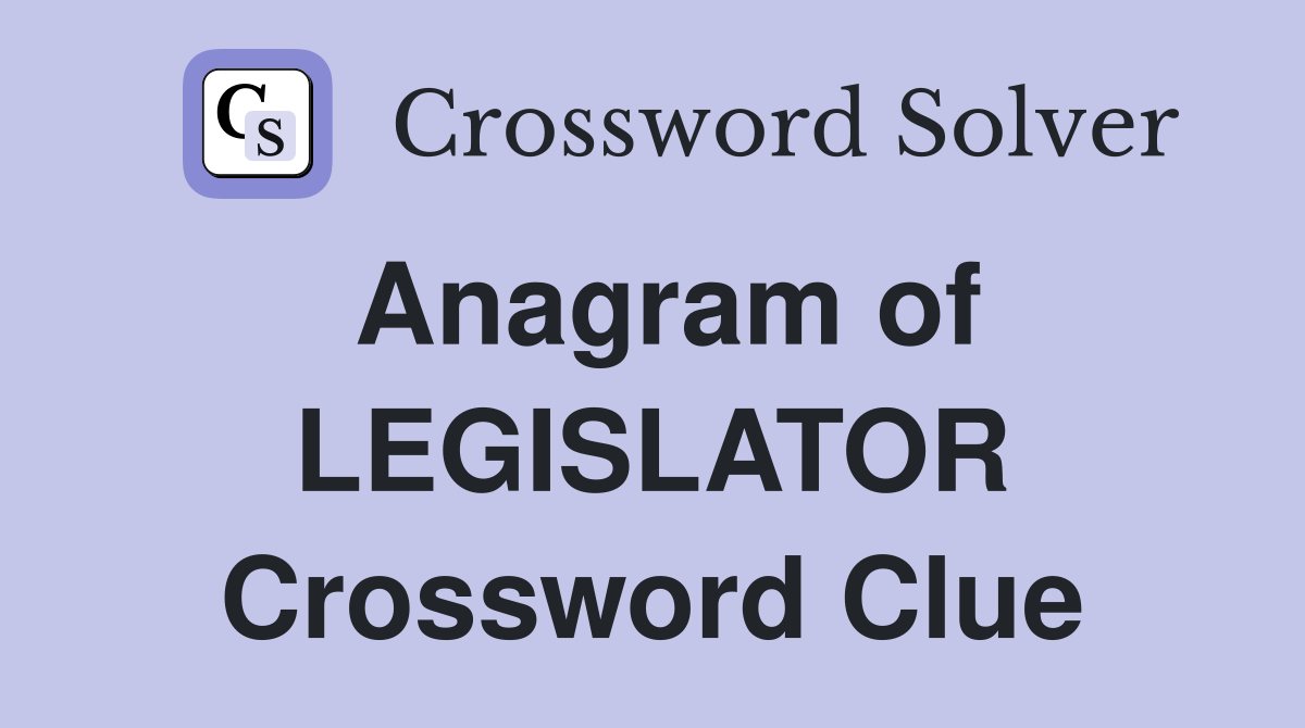 Anagram of LEGISLATOR Crossword Clue