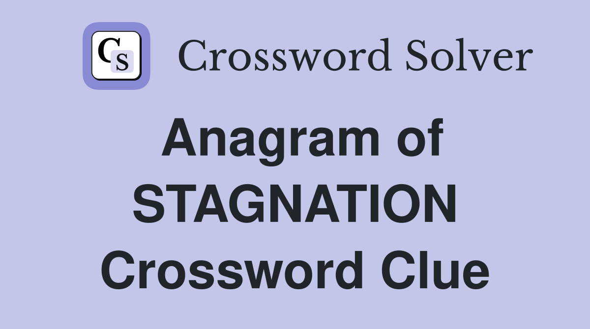 Anagram of STAGNATION Crossword Clue
