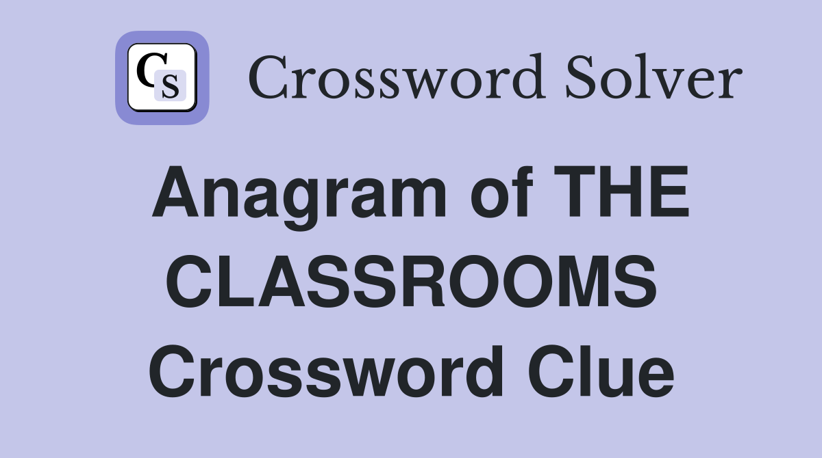 Anagram of THE CLASSROOMS Crossword Clue