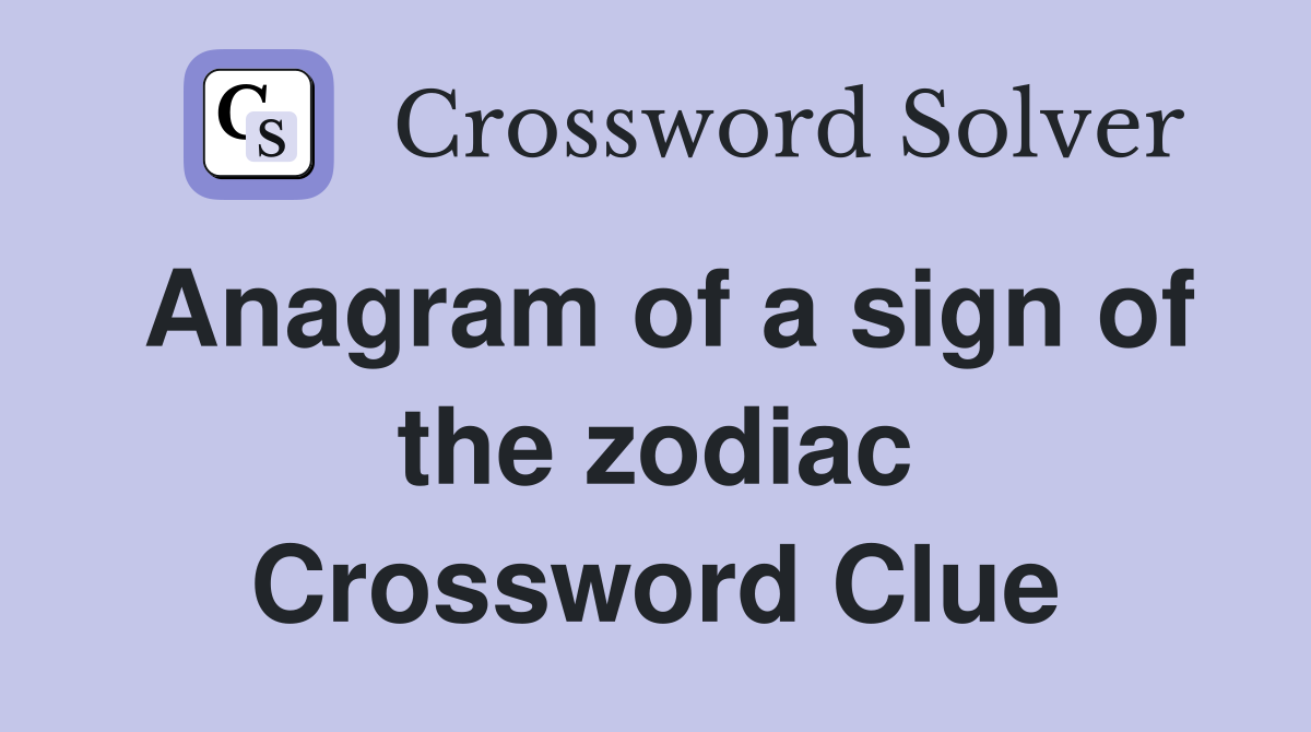 Anagram of a sign of the zodiac Crossword Clue Answers Crossword Solver