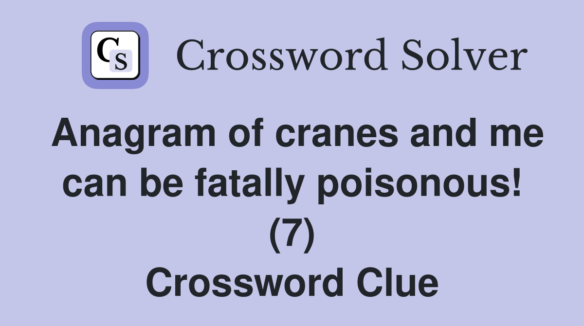 Anagram of cranes and me can be fatally poisonous! (7) Crossword Clue