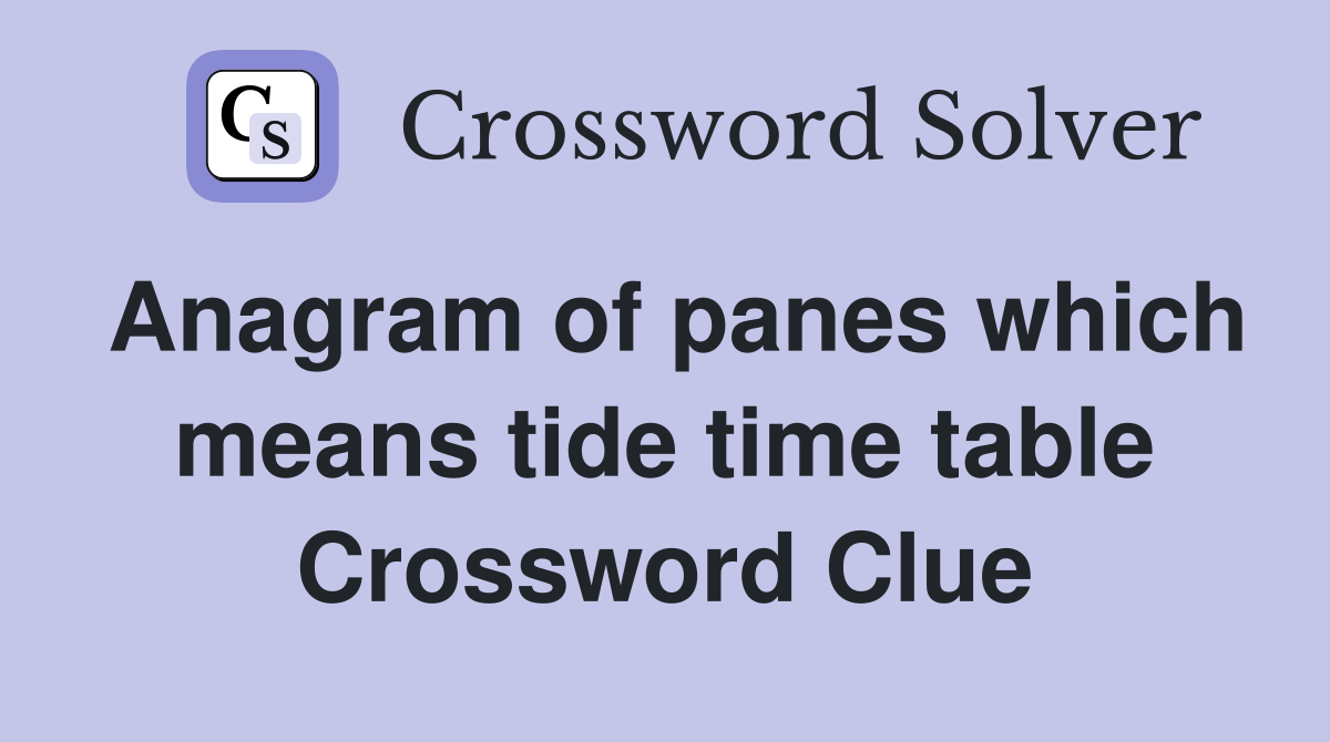 Anagram of panes which means tide time table Crossword Clue