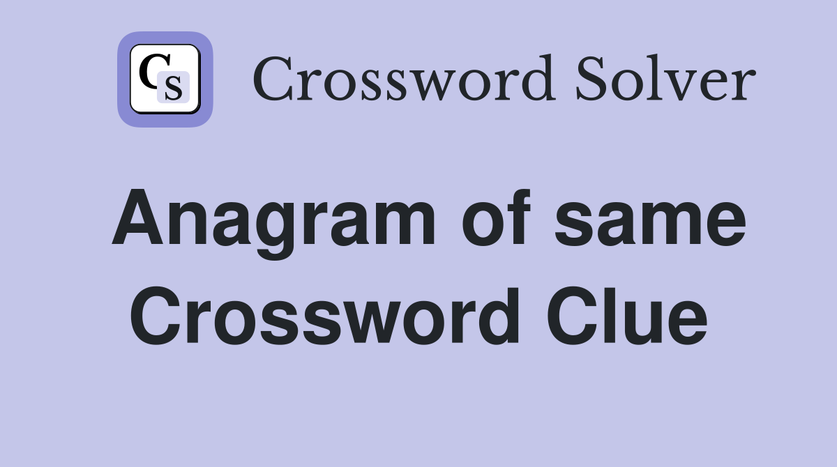 Anagram of same Crossword Clue