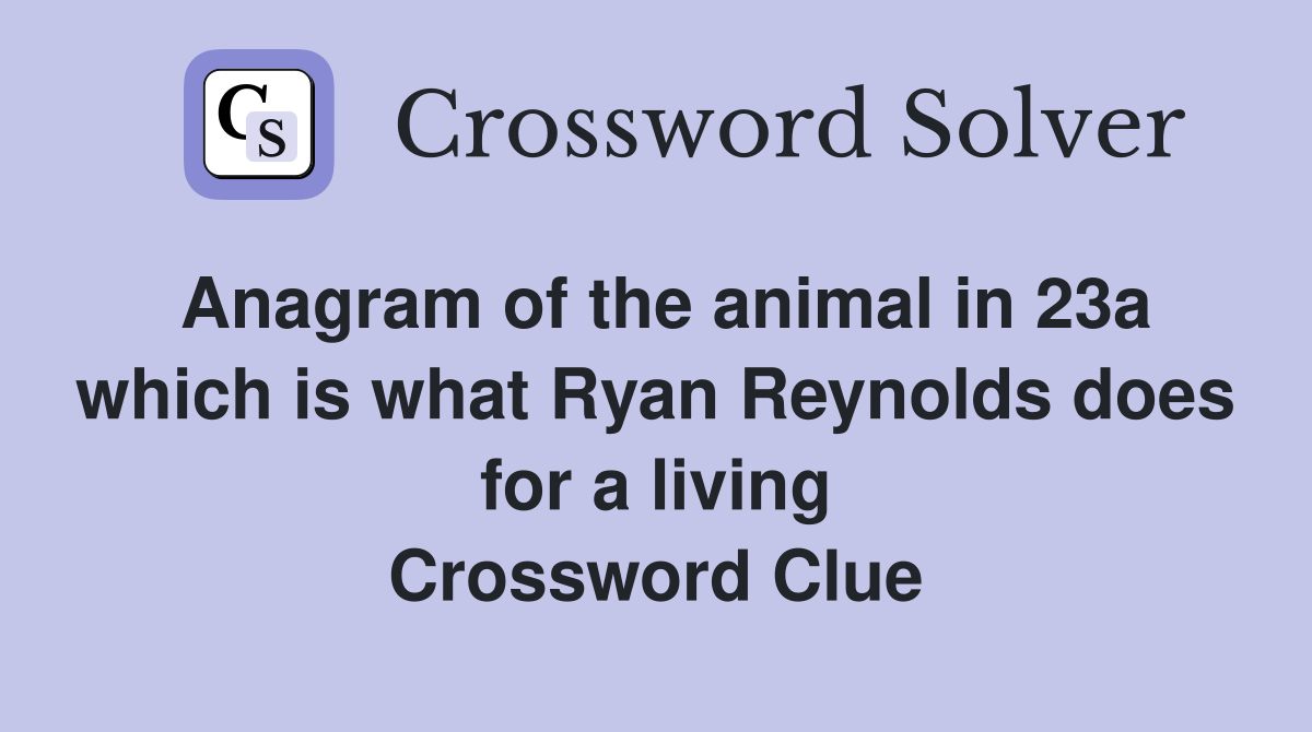 Anagram of the animal in 23a which is what Ryan Reynolds does for a living Crossword Clue