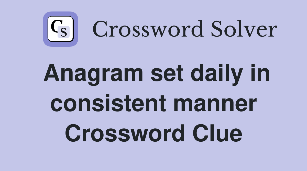 Anagram set daily in consistent manner Crossword Clue