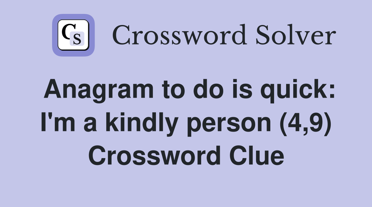 Anagram to do is quick: I'm a kindly person (4,9) Crossword Clue