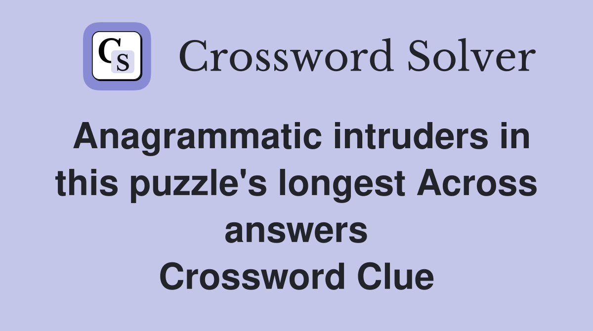 Anagrammatic intruders in this puzzle's longest Across answers Crossword Clue