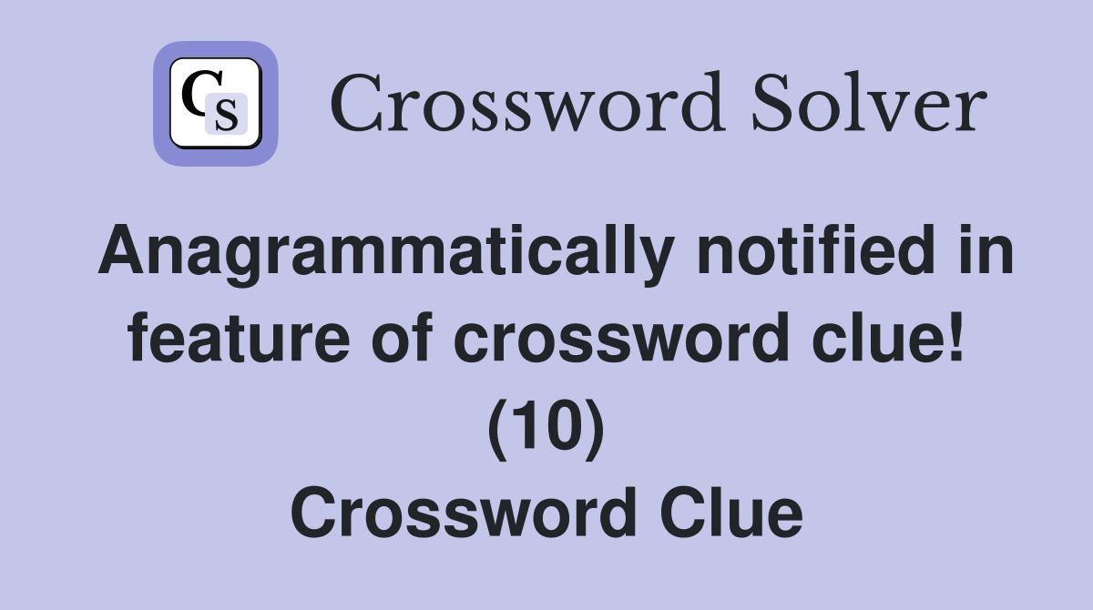 Anagrammatically notified in feature of crossword clue! (10) Crossword Clue