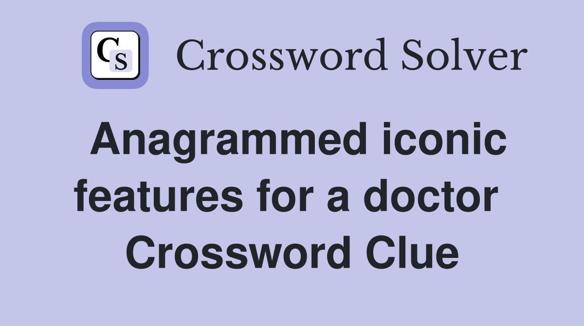 Anagrammed iconic features for a doctor  Crossword Clue