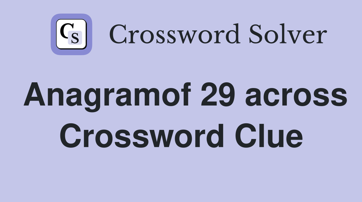 Anagramof 29 across Crossword Clue