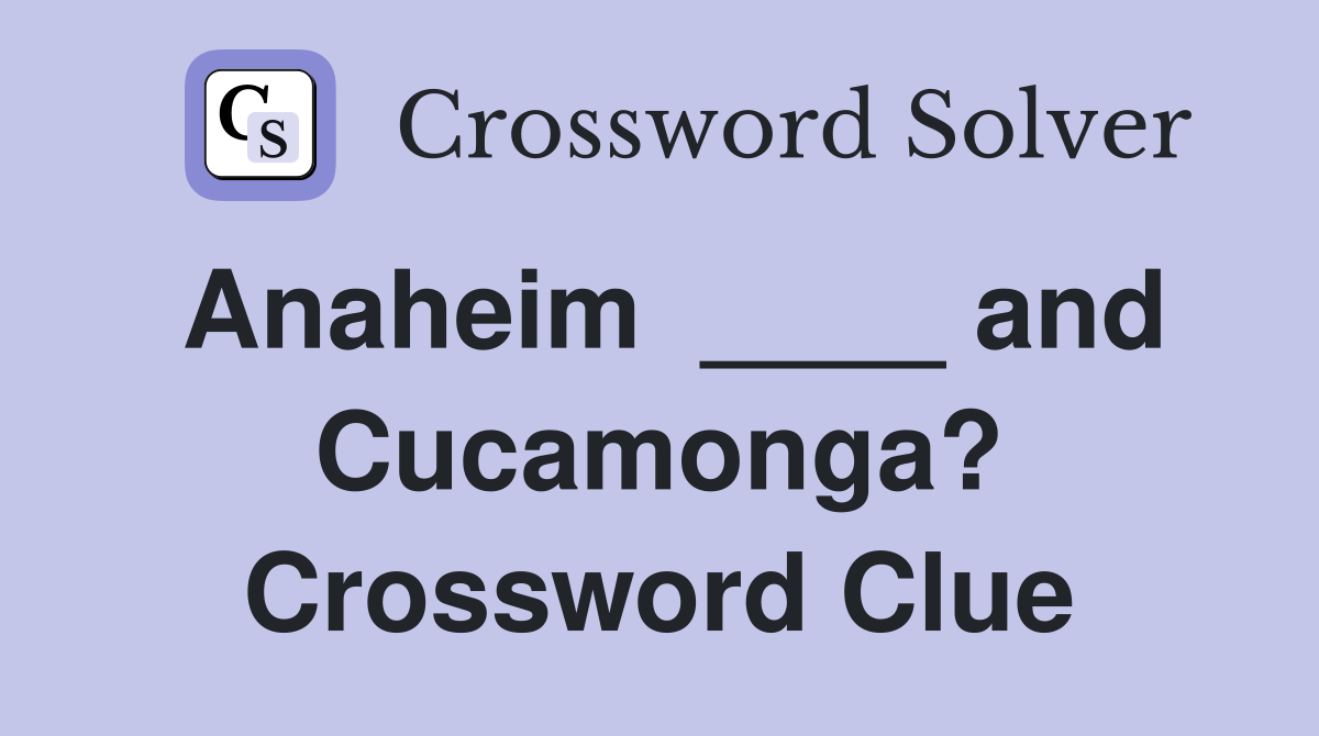 Anaheim  ____ and Cucamonga? Crossword Clue