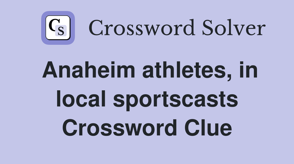 Anaheim athletes, in local sportscasts Crossword Clue