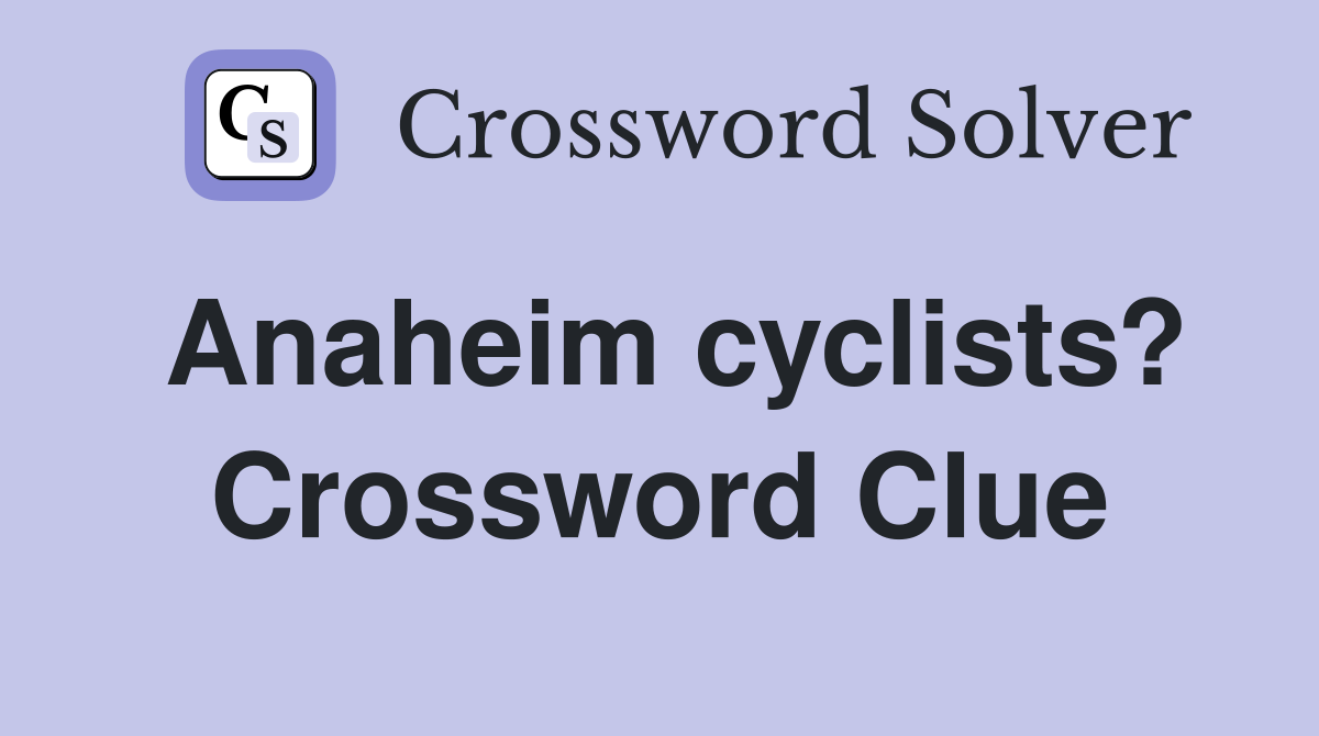 Anaheim cyclists? Crossword Clue