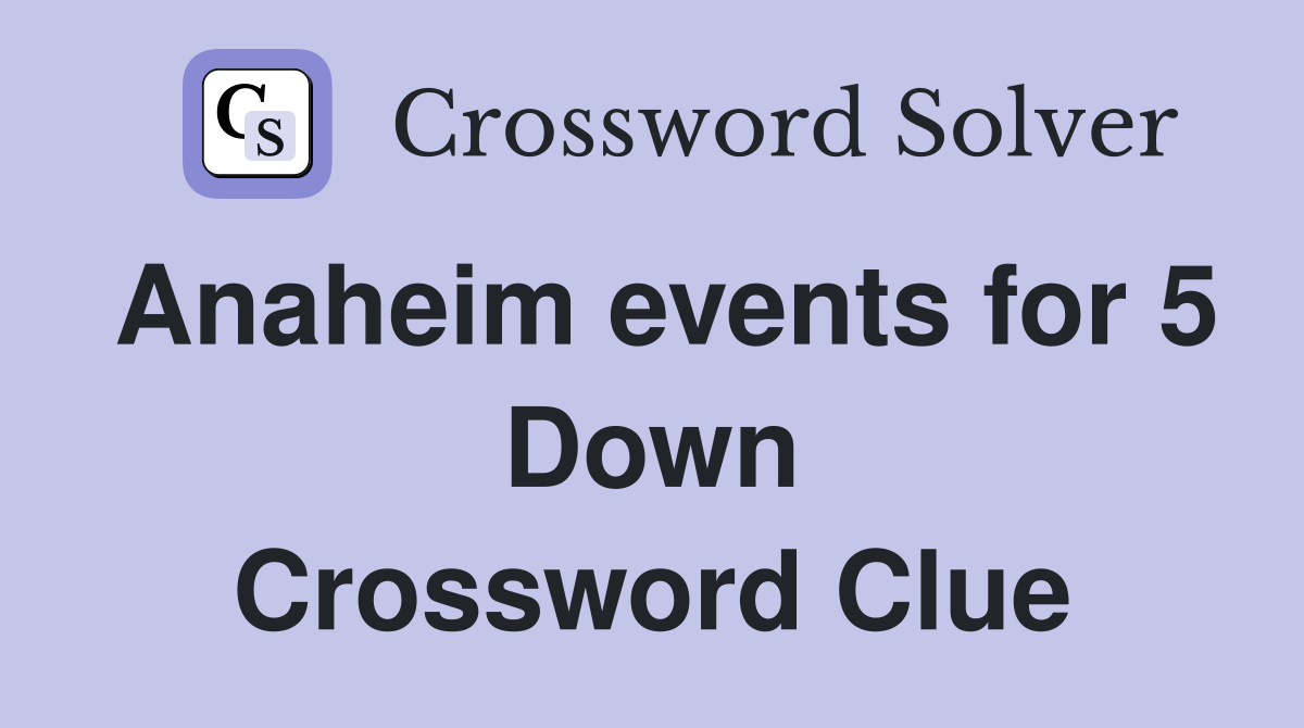 Anaheim events for 5 Down Crossword Clue