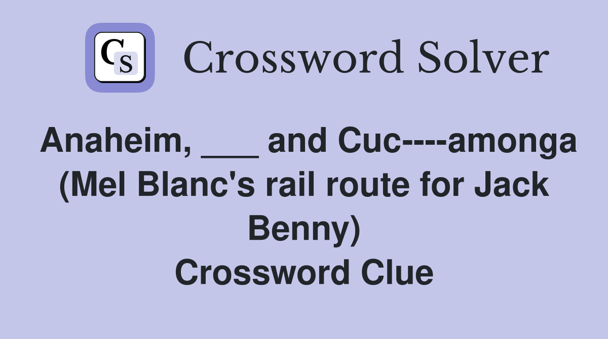 Anaheim, ___ and Cuc----amonga (Mel Blanc's rail route for Jack Benny) Crossword Clue