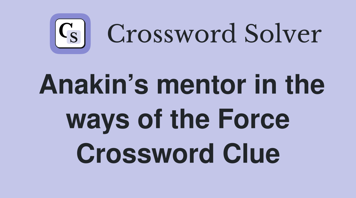 Anakin’s mentor in the ways of the Force Crossword Clue