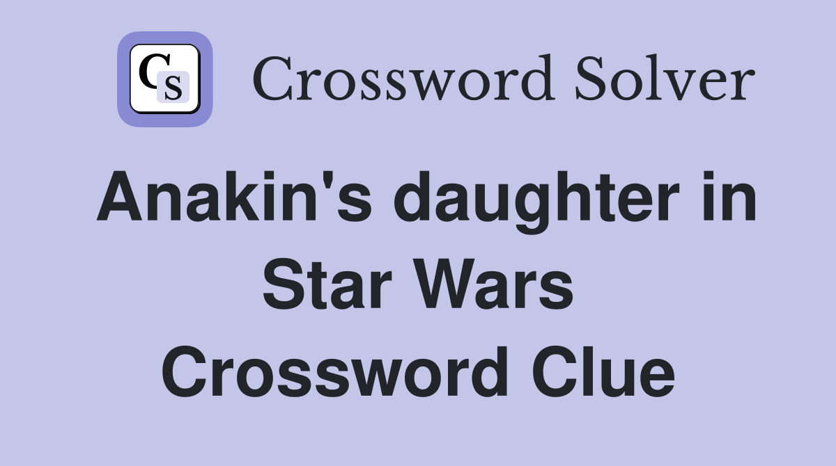 Anakin's daughter in Star Wars Crossword Clue