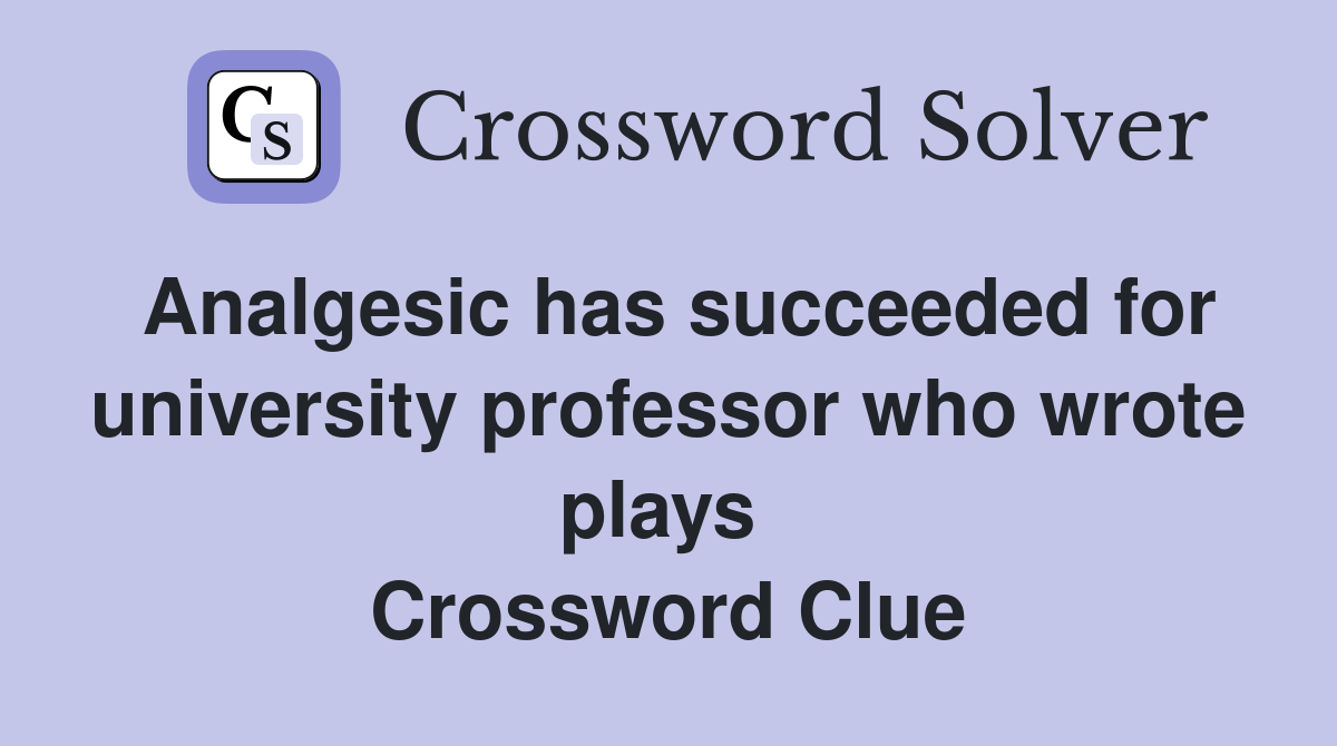 Analgesic has succeeded for university professor who wrote plays  Crossword Clue