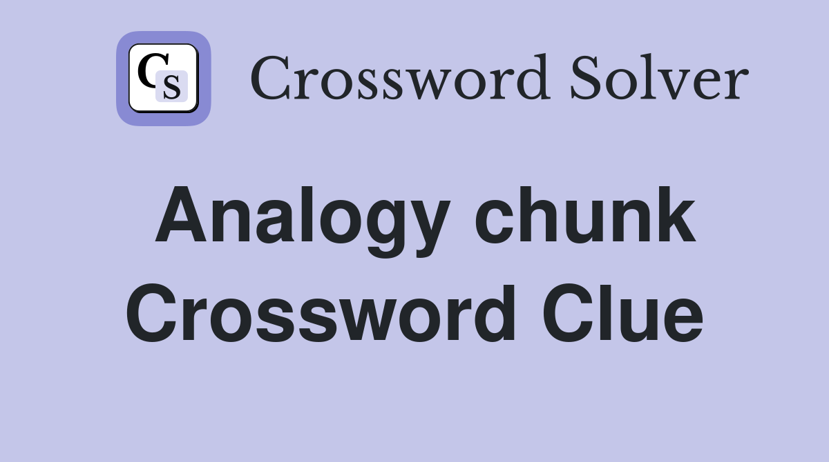 Analogy chunk Crossword Clue