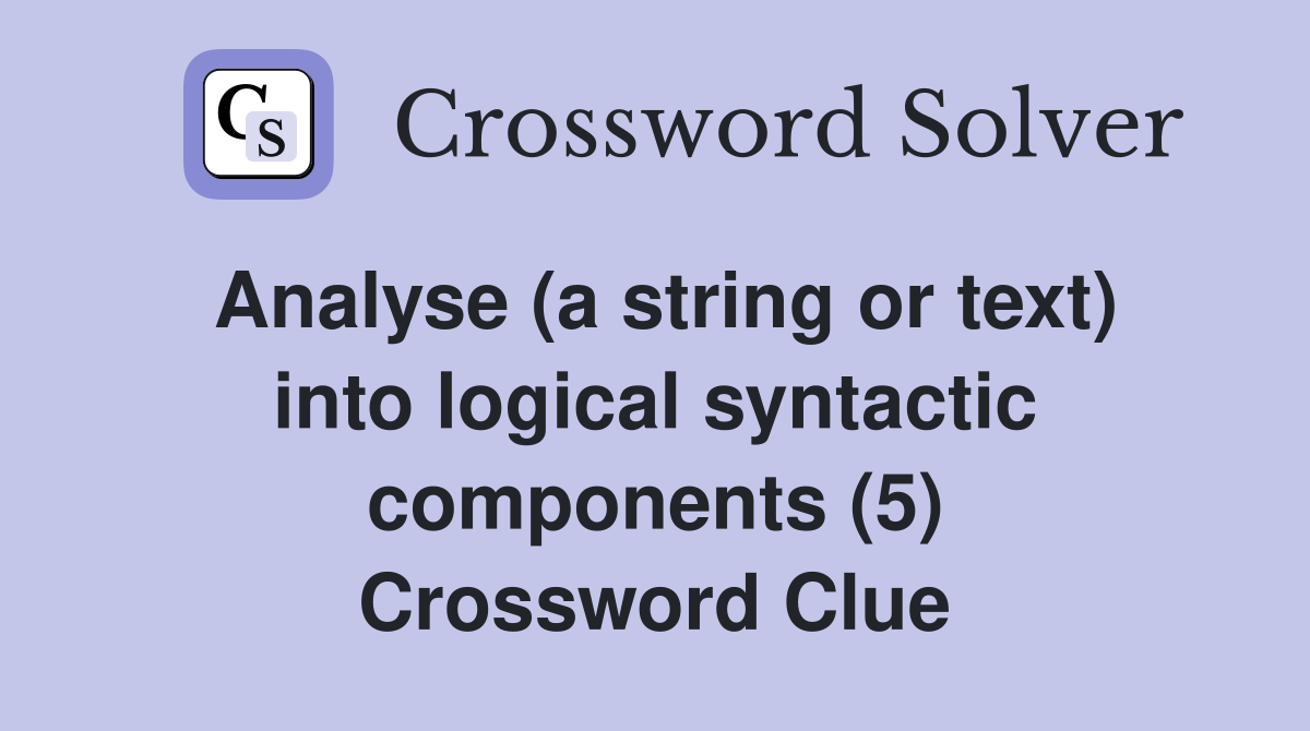 Analyse (a string or text) into logical syntactic components (5) Crossword Clue