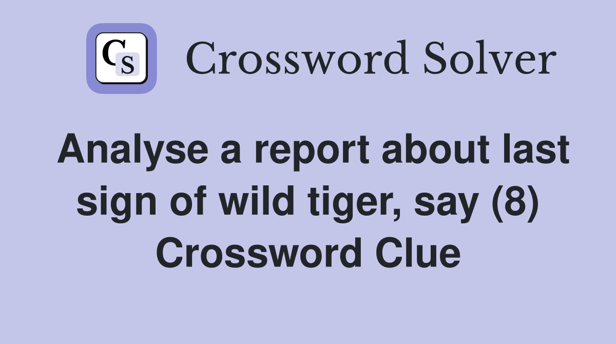 Analyse a report about last sign of wild tiger, say (8) Crossword Clue