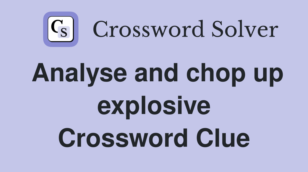 Analyse and chop up explosive Crossword Clue
